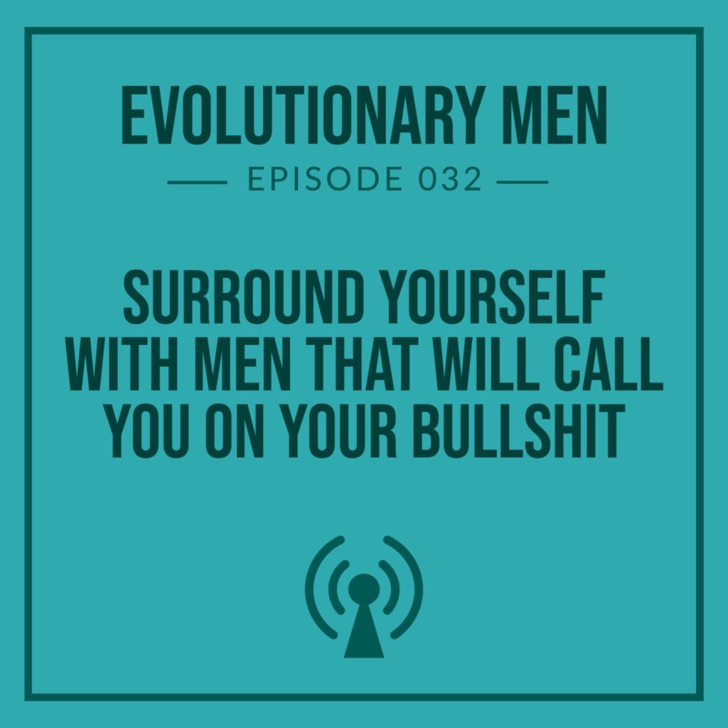 Surround Yourself With Men That Will Call You on Your Bullshit