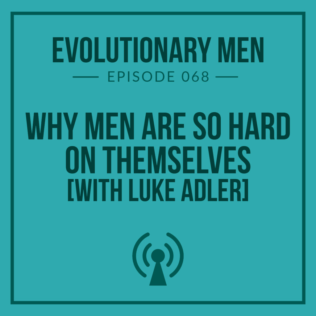Why Men Are So Hard on Themselves(with Luke Adler)