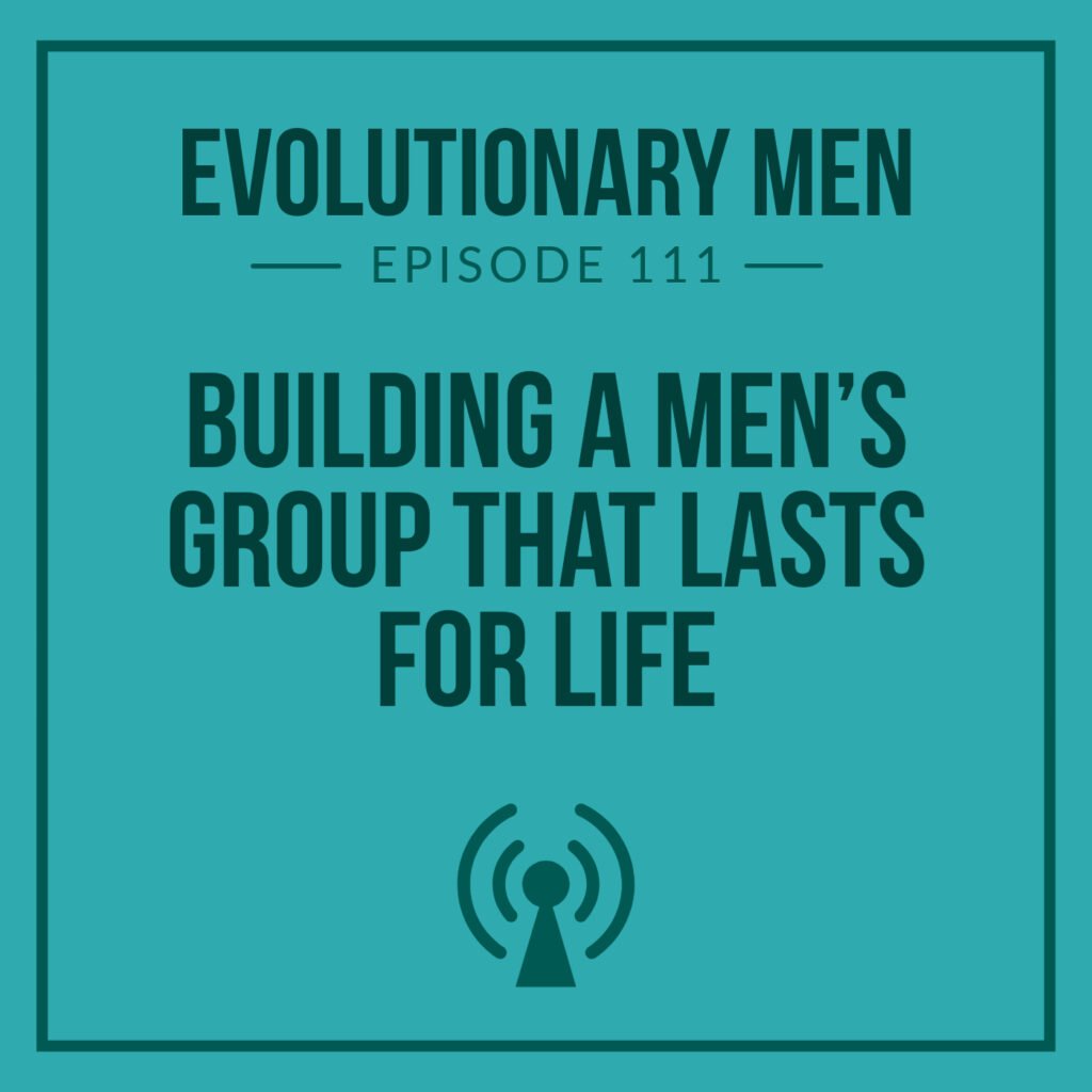 Building a Men’s Group That Lasts for Life