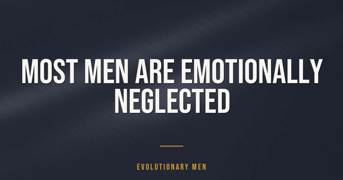 Most men are emotionally neglected
