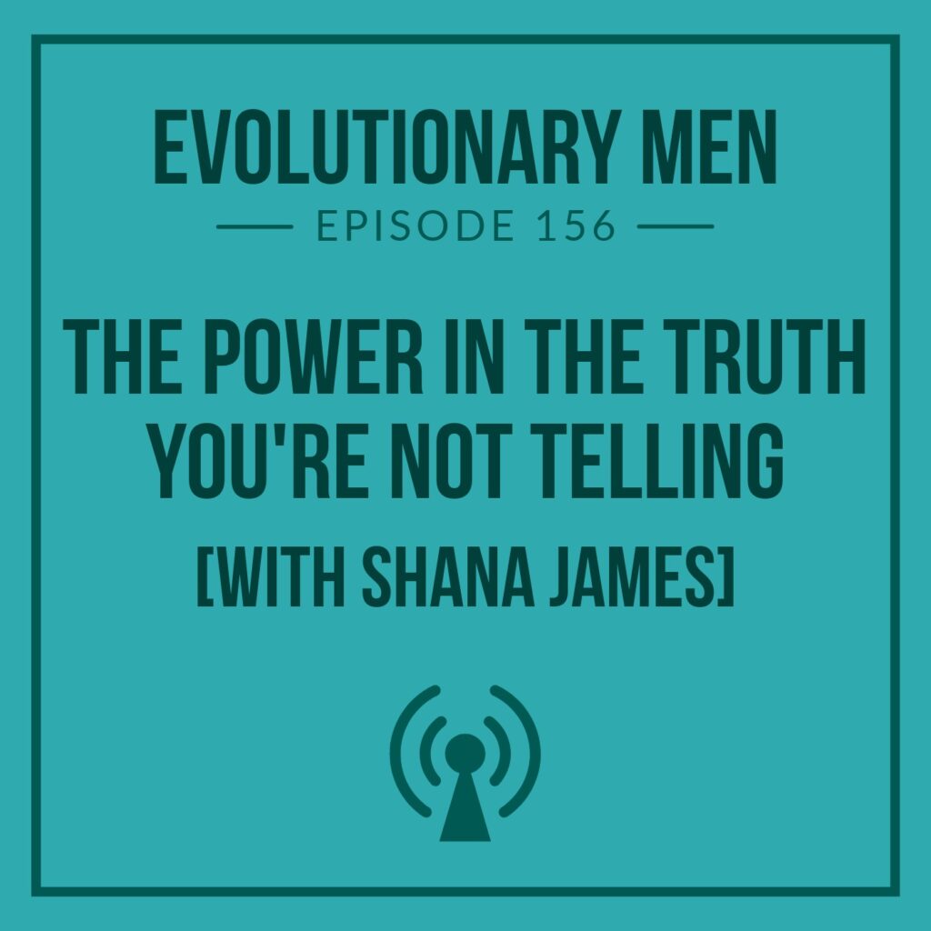 The Power in the Truth You’re Not Telling (with Shana James)