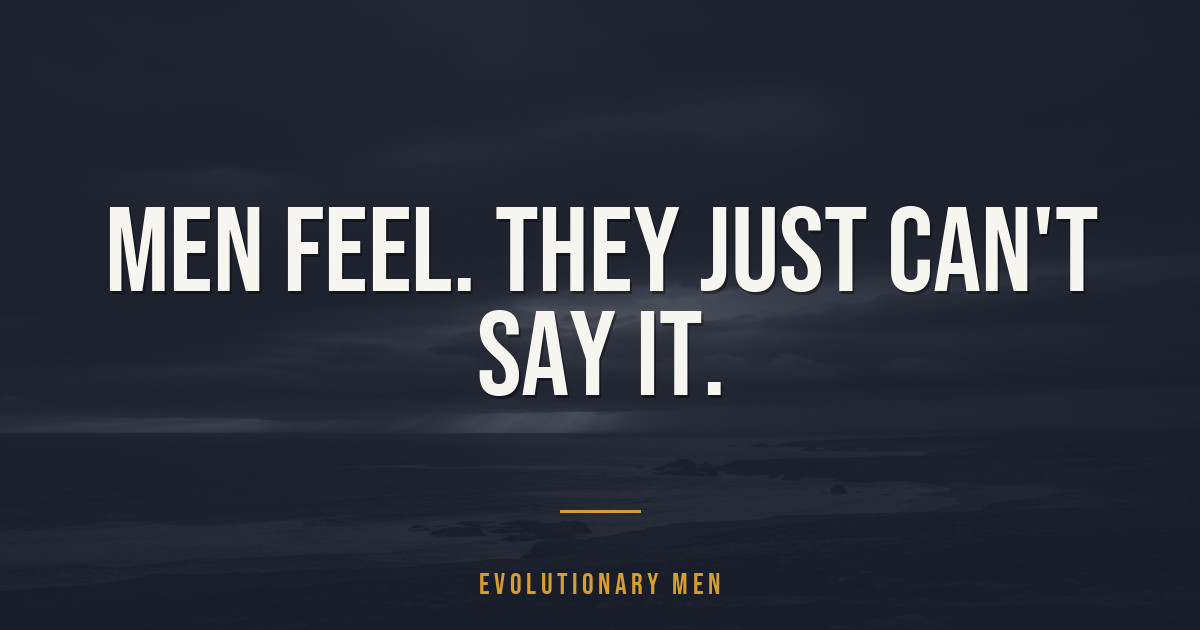 Men Feel. They Just Can't Say It.
